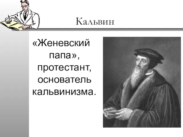 Кальвин «Женевский папа», протестант, основатель кальвинизма.