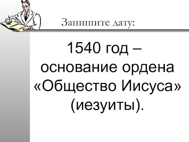 Запишите дату: 1540 год – основание ордена «Общество Иисуса» (иезуиты).