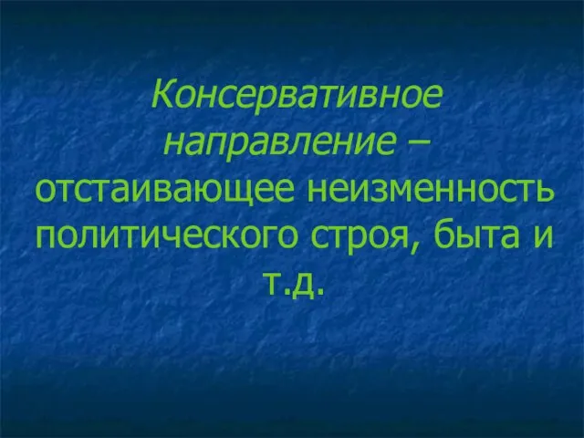 Консервативное направление – отстаивающее неизменность политического строя, быта и т.д.