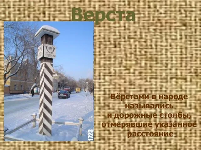 Вёрстами в народе назывались и дорожные столбы, отмерявшие указанное расстояние Верста