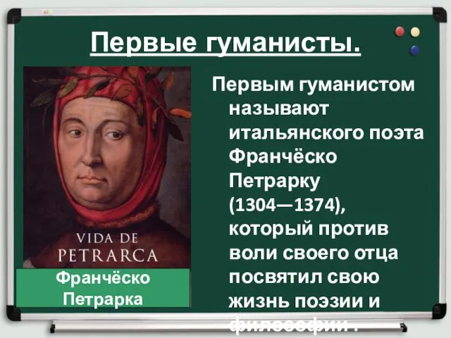 Первые гуманисты. Первым гуманистом называют итальянского поэта Франчёско Петрарку (1304—1374), который против