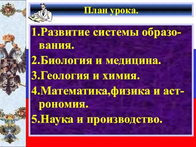 План урока. 1.Развитие системы образо-вания. 2.Биология и медицина. 3.Геология и химия. 4.Математика,физика