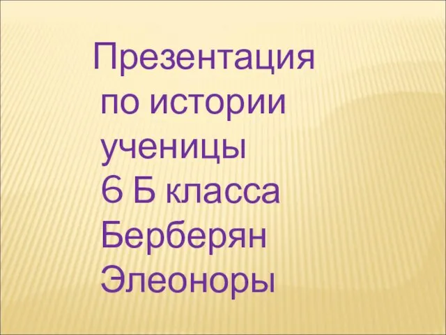 Презентация по истории ученицы 6 Б класса Берберян Элеоноры