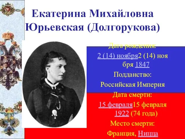 Екатерина Михайловна Юрьевская (Долгорукова) Дата рождения: 2 (14) ноября2 (14) ноября 1847