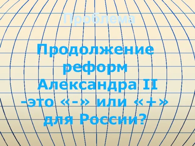 Проблема Продолжение реформ Александра II -это «-» или «+» для России?