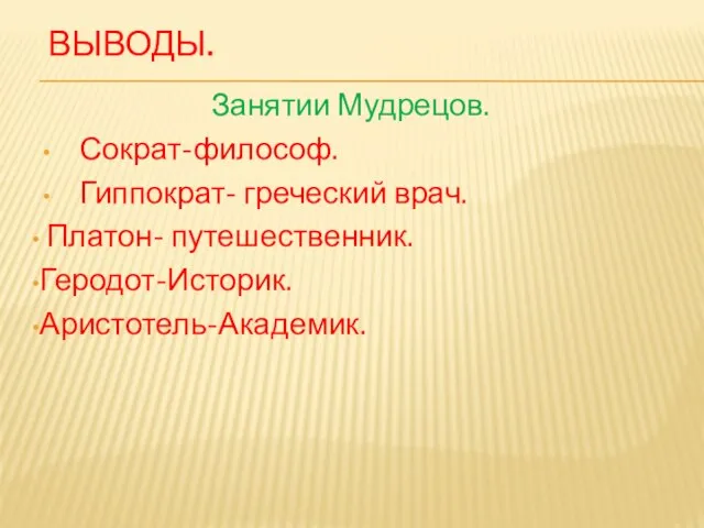 Выводы. Занятии Мудрецов. Сократ-философ. Гиппократ- греческий врач. Платон- путешественник. Геродот-Историк. Аристотель-Академик.