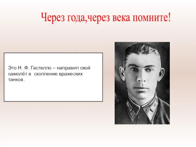 Это Н. Ф. Гастелло – направил свой самолёт в скопление вражеских танков. Через года,через века помните!