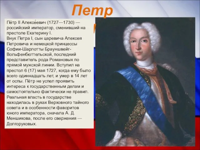 Петр II Пётр II Алексе́евич (1727—1730) — российский император, сменивший на престоле