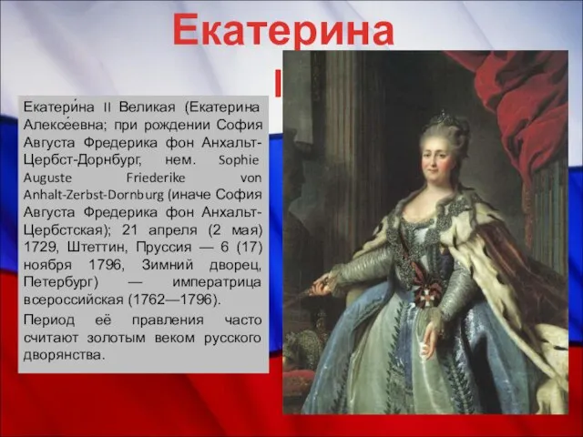 Екатери́на II Великая (Екатерина Алексе́евна; при рождении София Августа Фредерика фон Анхальт-Цербст-Дорнбург,