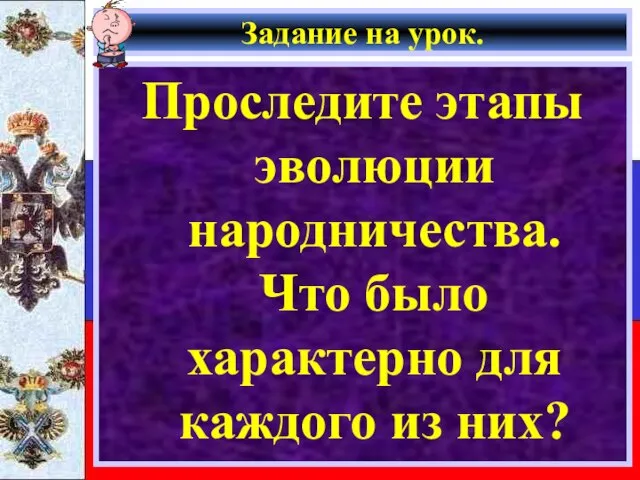 Задание на урок. Проследите этапы эволюции народничества. Что было характерно для каждого из них?