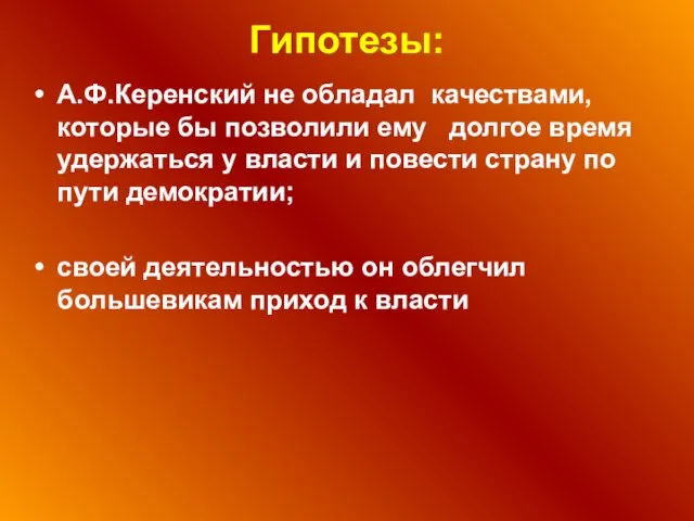 Гипотезы: А.Ф.Керенский не обладал качествами, которые бы позволили ему долгое время удержаться