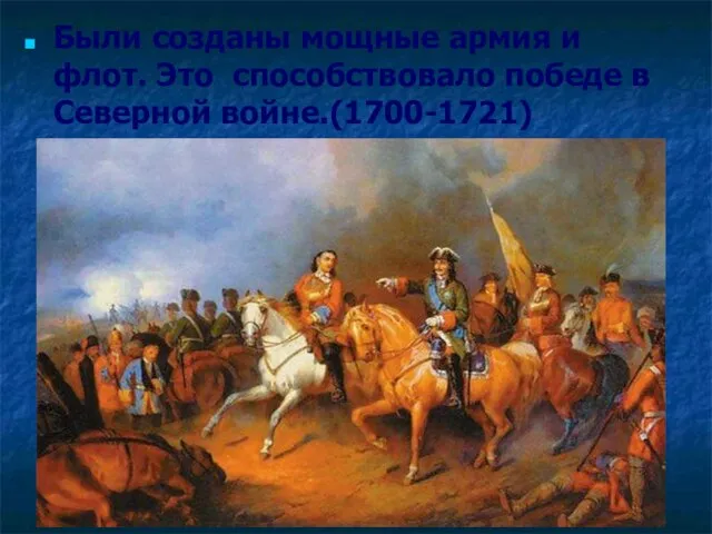 Были созданы мощные армия и флот. Это способствовало победе в Северной войне.(1700-1721)