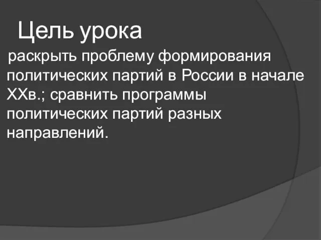 Цель урока раскрыть проблему формирования политических партий в России в начале XXв.;