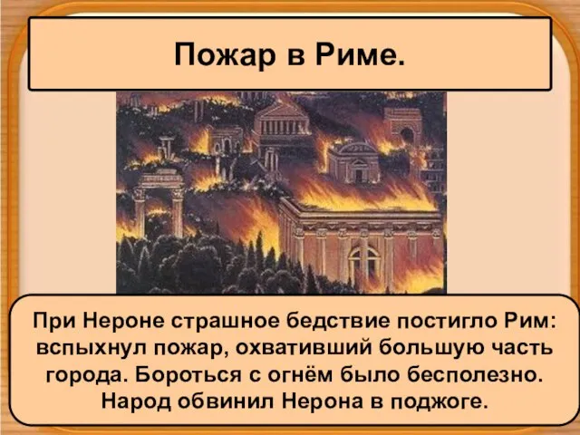 Пожар в Риме. При Нероне страшное бедствие постигло Рим: вспыхнул пожар, охвативший