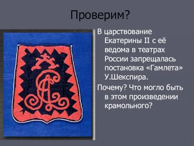 Проверим? В царствование Екатерины II с её ведома в театрах России запрещалась