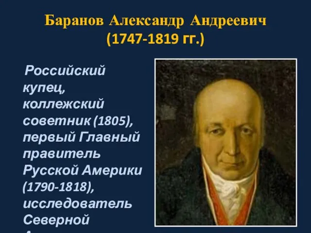 Баранов Александр Андреевич (1747-1819 гг.) Российский купец, коллежский советник (1805), первый Главный