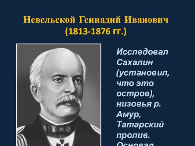 Невельской Геннадий Иванович (1813-1876 гг.) Исследовал Сахалин (установил, что это остров), низовья