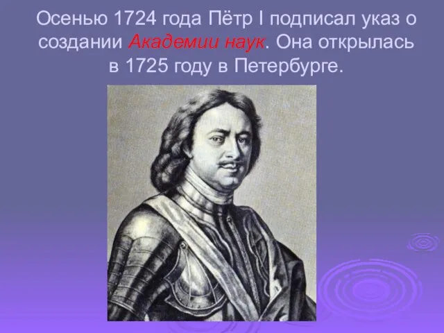 Осенью 1724 года Пётр I подписал указ о создании Академии наук. Она