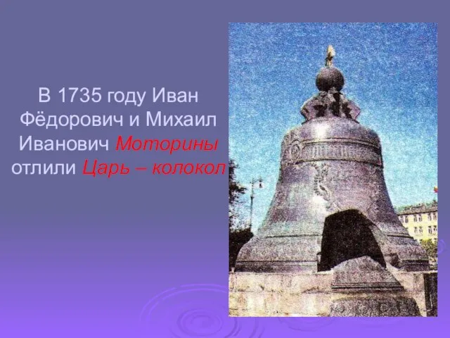В 1735 году Иван Фёдорович и Михаил Иванович Моторины отлили Царь – колокол
