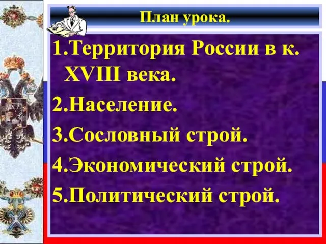 План урока. 1.Территория России в к. XVIII века. 2.Население. 3.Сословный строй. 4.Экономический строй. 5.Политический строй.