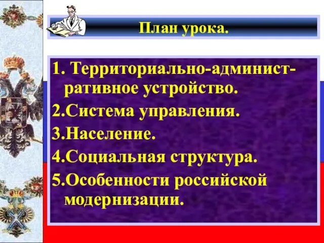 План урока. 1. Территориально-админист-ративное устройство. 2.Система управления. 3.Население. 4.Социальная структура. 5.Особенности российской модернизации.