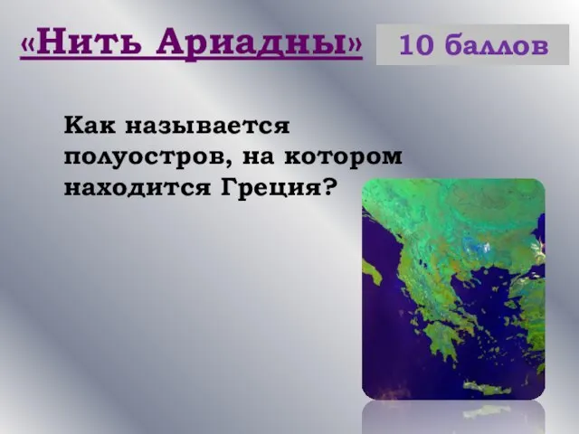 «Нить Ариадны» 10 баллов Как называется полуостров, на котором находится Греция?