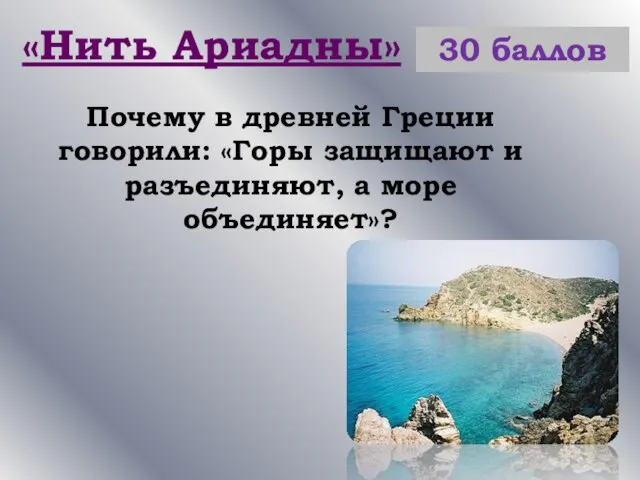 «Нить Ариадны» 30 баллов Почему в древней Греции говорили: «Горы защищают и разъединяют, а море объединяет»?