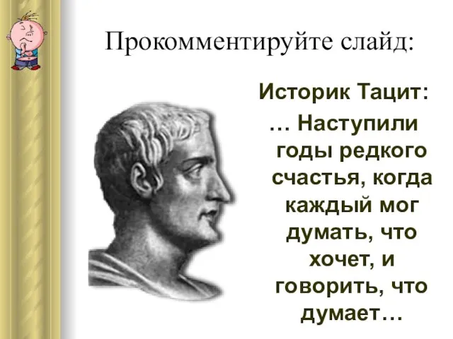 Прокомментируйте слайд: Историк Тацит: … Наступили годы редкого счастья, когда каждый мог