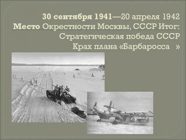 30 сентября 1941—20 апреля 1942 Место Окрестности Москвы, СССР Итог:Стратегическая победа СССР Крах плана «Барбаросса »