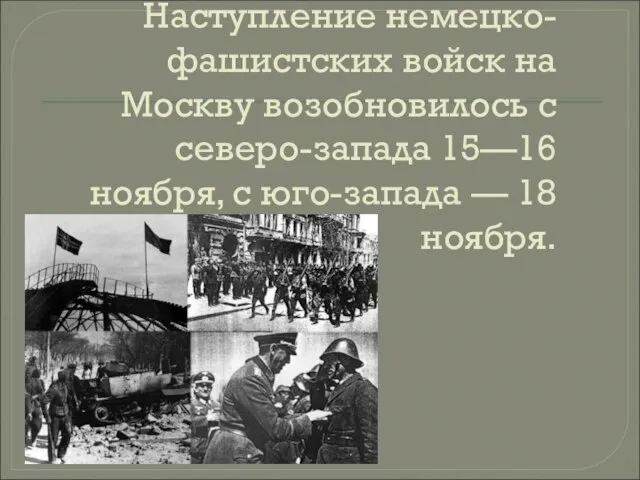 Наступление немецко-фашистских войск на Москву возобновилось с северо-запада 15—16 ноября, с юго-запада — 18 ноября.
