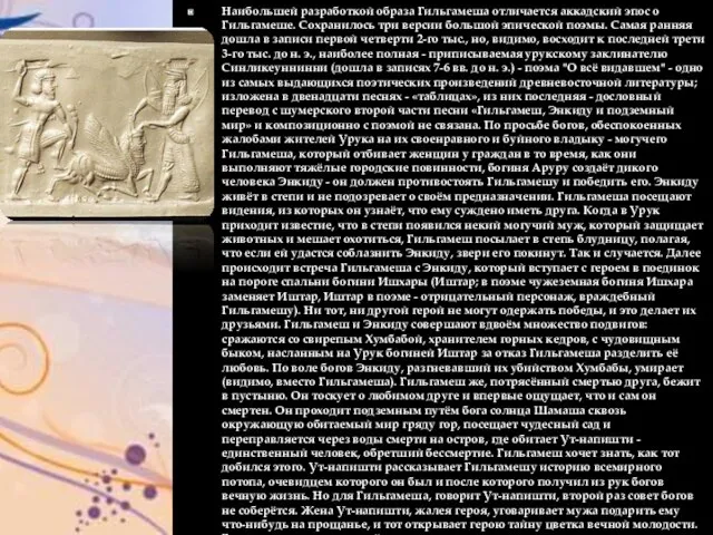 Наибольшей разработкой образа Гильгамеша отличается аккадский эпос о Гильгамеше. Сохранилось три версии