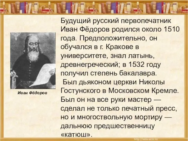 Будущий русский первопечатник Иван Фёдоров родился около 1510 года. Предположительно, он обучался