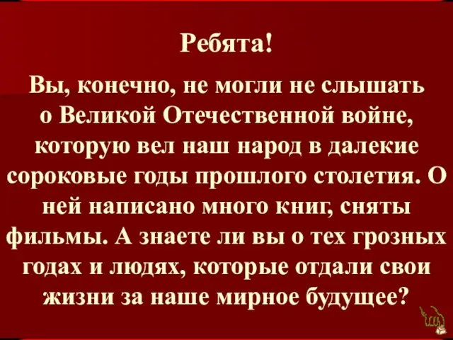 Ребята! Вы, конечно, не могли не слышать о Великой Отечественной войне, которую