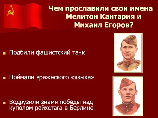 Чем прославили свои имена Мелитон Кантария и Михаил Егоров? Водрузили знамя победы