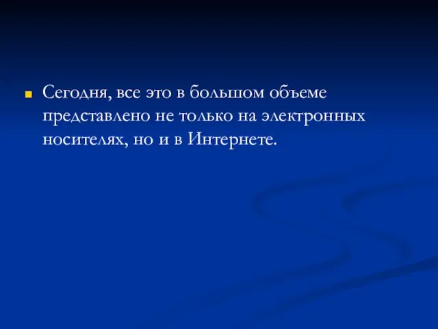 Сегодня, все это в большом объеме представлено не только на электронных носителях, но и в Интернете.