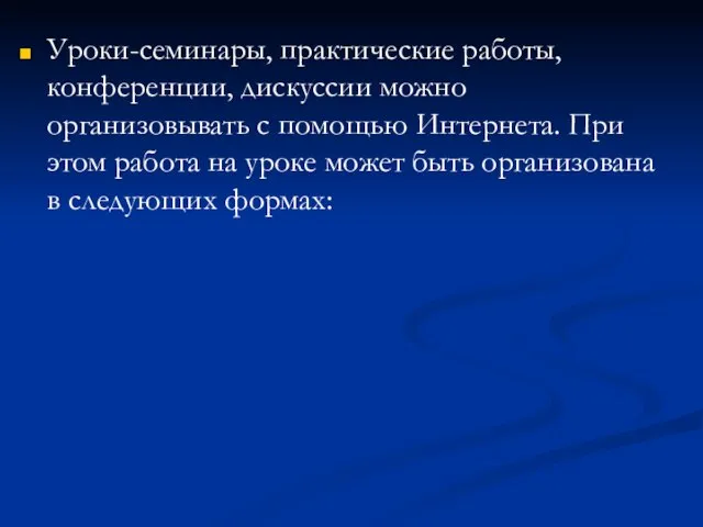 Уроки-семинары, практические работы, конференции, дискуссии можно организовывать с помощью Интернета. При этом