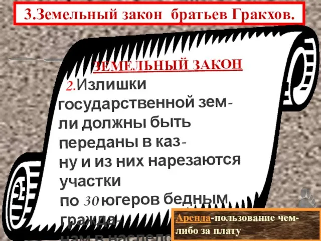 3.Земельный закон братьев Гракхов. ЗЕМЕЛЬНЫЙ ЗАКОН 2.Излишки государственной зем- ли должны быть