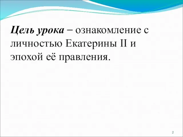 Цель урока – ознакомление с личностью Екатерины II и эпохой её правления.