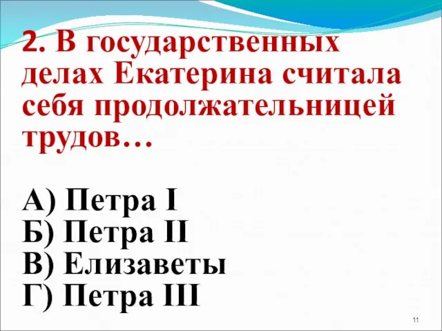 2. В государственных делах Екатерина считала себя продолжательницей трудов… А) Петра I