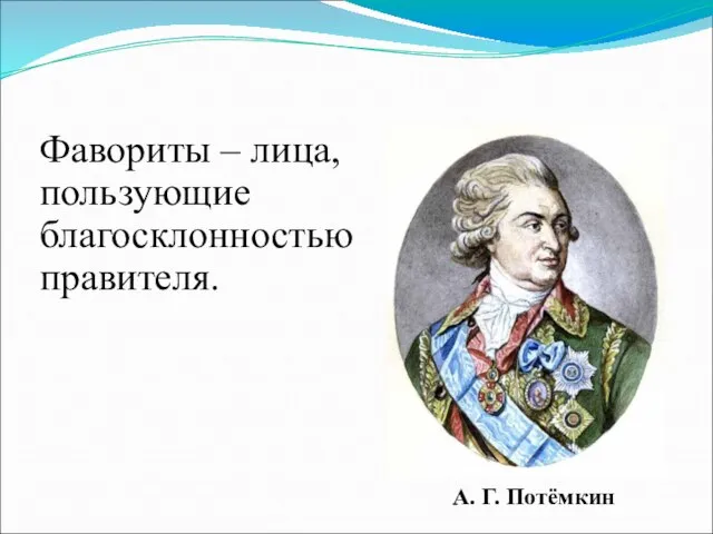 Фавориты – лица, пользующие благосклонностью правителя. А. Г. Потёмкин