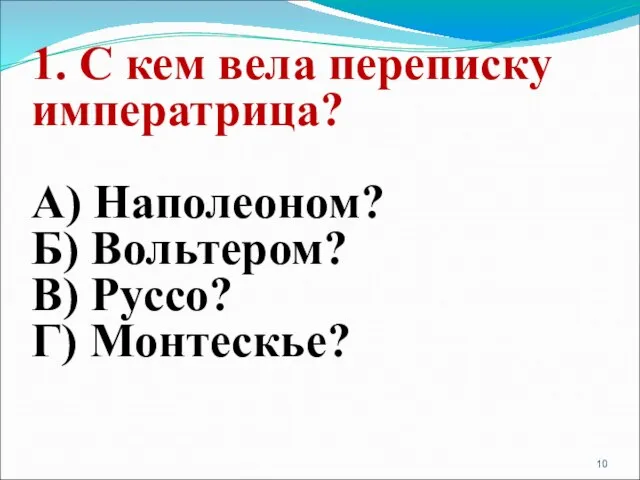 1. С кем вела переписку императрица? А) Наполеоном? Б) Вольтером? В) Руссо? Г) Монтескье?