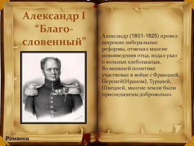 Романовы Александр I “Благо- словенный” Александр (1801-1825) провел широкие либеральные реформы, отменил