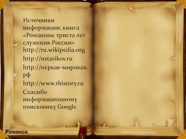 Источники информации: книга «Романовы триста лет служения России» http://ru.wikipedia.org http://nstarikov.ru http://первая-мировая.рф http://www.rhistory.ru