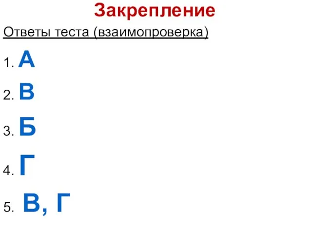 Закрепление Ответы теста (взаимопроверка) 1. А 2. В 3. Б 4. Г 5. В, Г