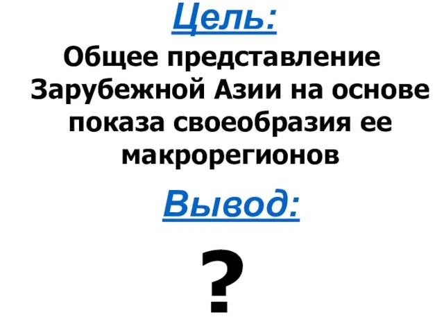 Общее представление Зарубежной Азии на основе показа своеобразия ее макрорегионов Цель: Вывод: ?