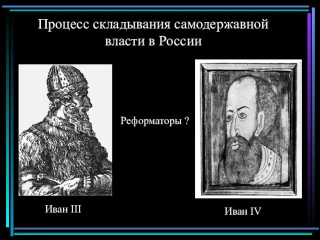 Процесс складывания самодержавной власти в России Иван III Иван IV Реформаторы ?