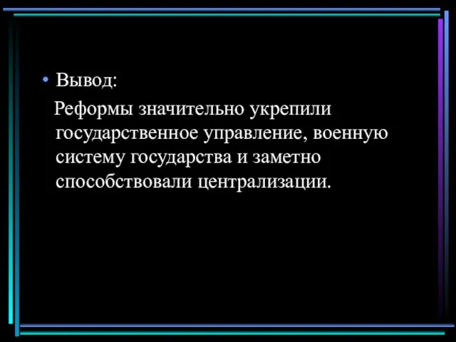 Вывод: Реформы значительно укрепили государственное управление, военную систему государства и заметно способствовали централизации.