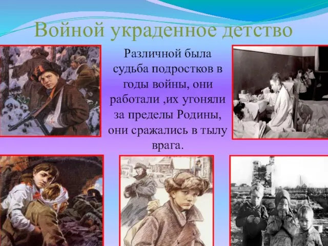 Войной украденное детство Различной была судьба подростков в годы войны, они работали