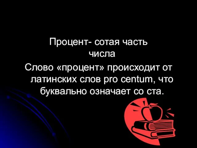 Процент- сотая часть числа Слово «процент» происходит от латинских слов pro centum,