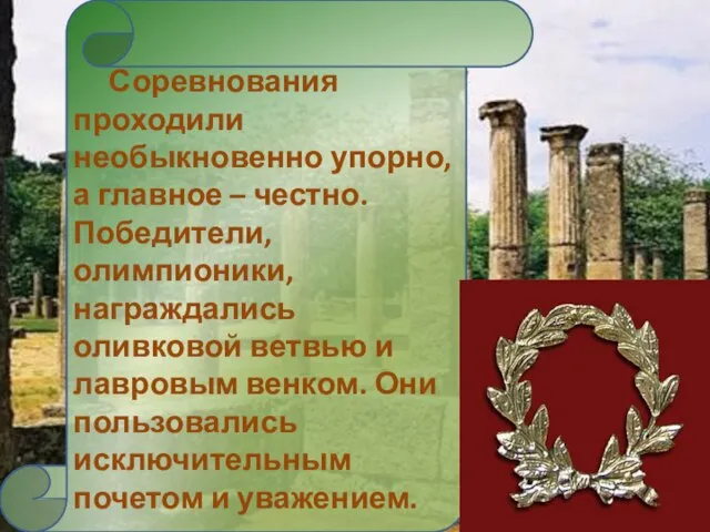 Соревнования проходили необыкновенно упорно, а главное – честно. Победители, олимпионики, награждались оливковой